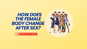How does the female body change after sex?